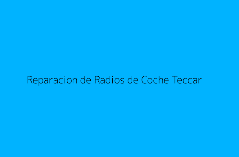 Reparacion de Radios de Coche Teccar